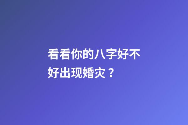 看看你的八字好不好出现婚灾 ？
